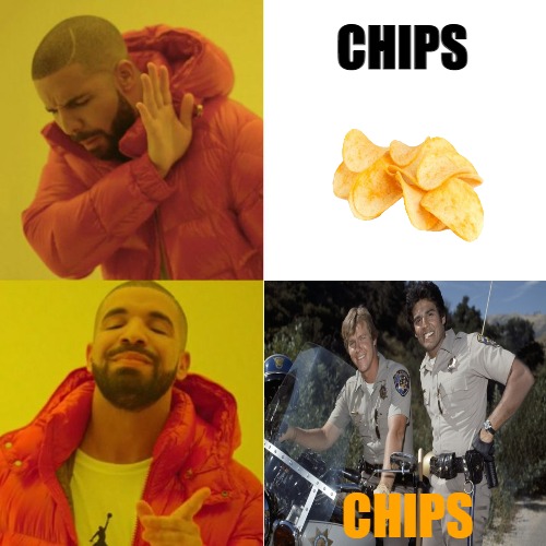 THE ENTIRE WORLD LOVES CHIPS! | CHIPS; CHIPS | image tagged in drake blank,meme | made w/ Imgflip meme maker