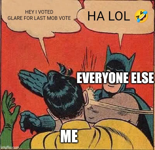 I got bullied at school for this bro ? | HEY I VOTED GLARE FOR LAST MOB VOTE; HA LOL 🤣; EVERYONE ELSE; ME | image tagged in memes,batman slapping robin | made w/ Imgflip meme maker