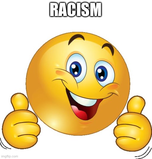 Thumbs up emoji | RACISM | image tagged in thumbs up emoji | made w/ Imgflip meme maker