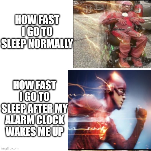 Lol | HOW FAST I GO TO SLEEP NORMALLY; HOW FAST I GO TO SLEEP AFTER MY ALARM CLOCK WAKES ME UP | image tagged in idk,the flash,flash,dc,sleep | made w/ Imgflip meme maker