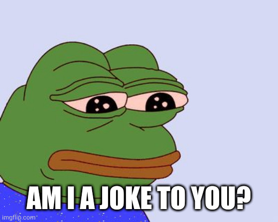 Pepe the Frog | AM I A JOKE TO YOU? | image tagged in pepe the frog | made w/ Imgflip meme maker