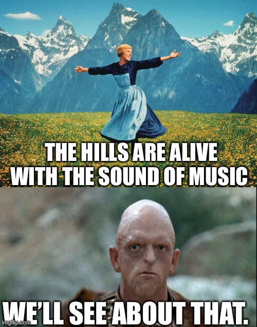 Sound of Horror | THE HILLS ARE ALIVE WITH THE SOUND OF MUSIC; WE’LL SEE ABOUT THAT. | image tagged in hills are alive | made w/ Imgflip meme maker
