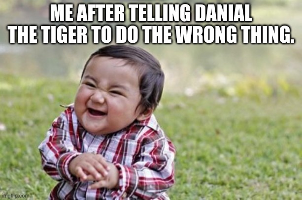 Evil Toddler | ME AFTER TELLING DANIAL THE TIGER TO DO THE WRONG THING. | image tagged in memes,evil toddler | made w/ Imgflip meme maker