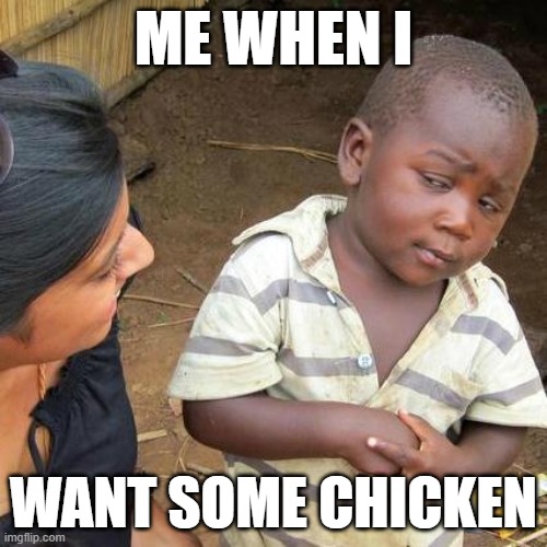 That crispy chicken | ME WHEN I; WANT SOME CHICKEN | image tagged in memes,third world skeptical kid | made w/ Imgflip meme maker