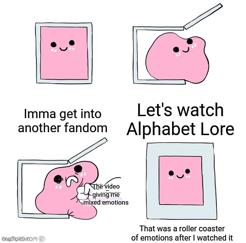 I'm now obsessed. I know what Alphabet Lore is now!!! | Imma get into another fandom; Let's watch Alphabet Lore; The video giving me mixed emotions; That was a roller coaster of emotions after I watched it | image tagged in pink blob in the box | made w/ Imgflip meme maker