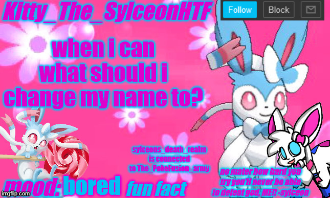 it has to include kitty and sylceon | when i can what should i change my name to? sylceons_death_realm is connected to The_PokeFusion_army; bored | image tagged in kitty_the_sylceonhtf's shiny sylveon announcment template | made w/ Imgflip meme maker