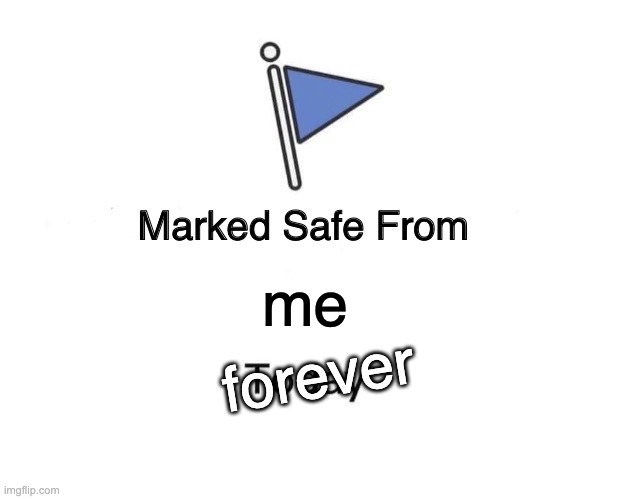 goodbye | forever; me | image tagged in memes,marked safe from | made w/ Imgflip meme maker