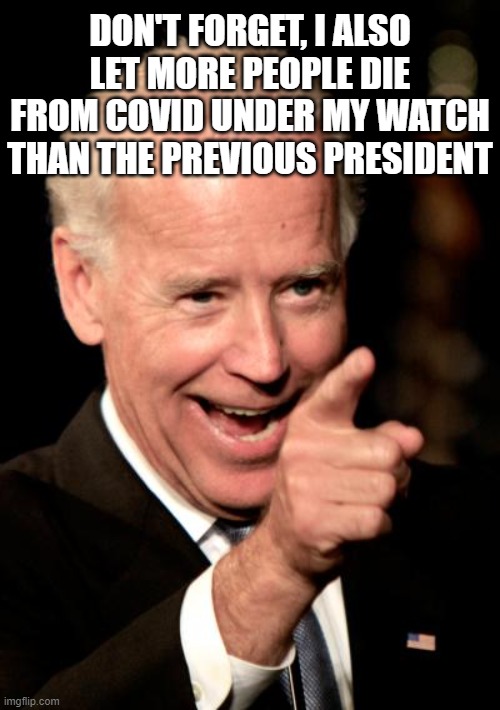 Smilin Biden Meme | DON'T FORGET, I ALSO LET MORE PEOPLE DIE FROM COVID UNDER MY WATCH THAN THE PREVIOUS PRESIDENT | image tagged in memes,smilin biden | made w/ Imgflip meme maker