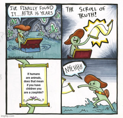 The Scroll Of Truth | If humans are animals, does that mean if you have children you are a zoophile? | image tagged in memes,the scroll of truth | made w/ Imgflip meme maker