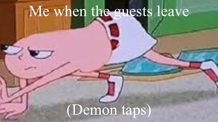 Is it just me orrrrrr | Me when the guests leave; (Demon taps) | image tagged in weird | made w/ Imgflip meme maker