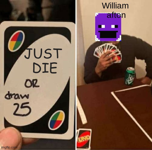 UNO Draw 25 Cards | William
 afton; JUST 
DIE | image tagged in memes,uno draw 25 cards | made w/ Imgflip meme maker