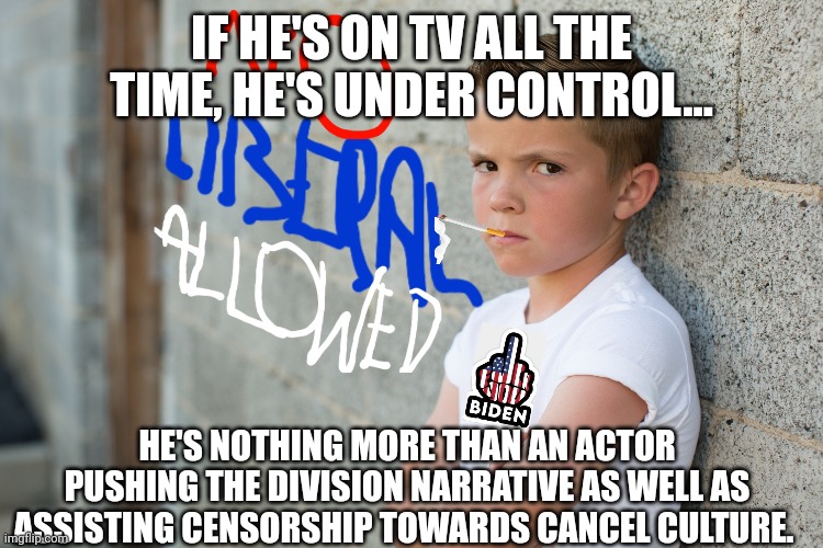 IF HE'S ON TV ALL THE TIME, HE'S UNDER CONTROL... HE'S NOTHING MORE THAN AN ACTOR PUSHING THE DIVISION NARRATIVE AS WELL AS ASSISTING CENSOR | made w/ Imgflip meme maker