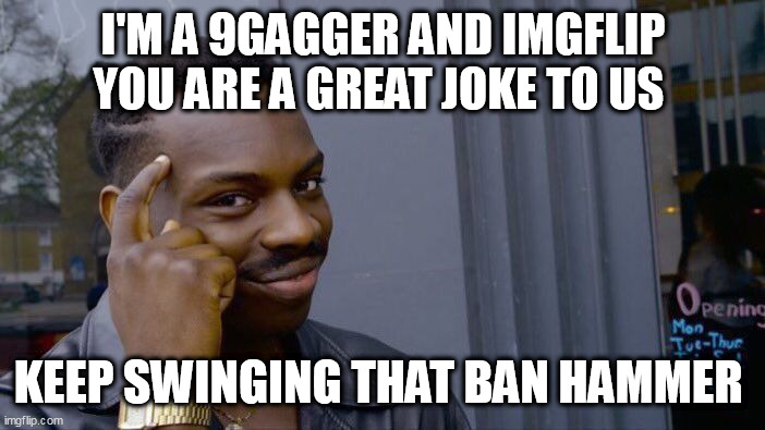 Roll Safe Think About It Meme | I'M A 9GAGGER AND IMGFLIP YOU ARE A GREAT JOKE TO US; KEEP SWINGING THAT BAN HAMMER | image tagged in memes,roll safe think about it | made w/ Imgflip meme maker