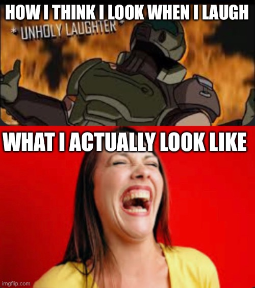 HOW I THINK I LOOK WHEN I LAUGH; WHAT I ACTUALLY LOOK LIKE | made w/ Imgflip meme maker