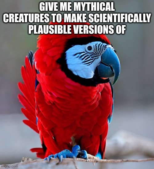 among us parrot | GIVE ME MYTHICAL CREATURES TO MAKE SCIENTIFICALLY PLAUSIBLE VERSIONS OF | image tagged in among us parrot | made w/ Imgflip meme maker