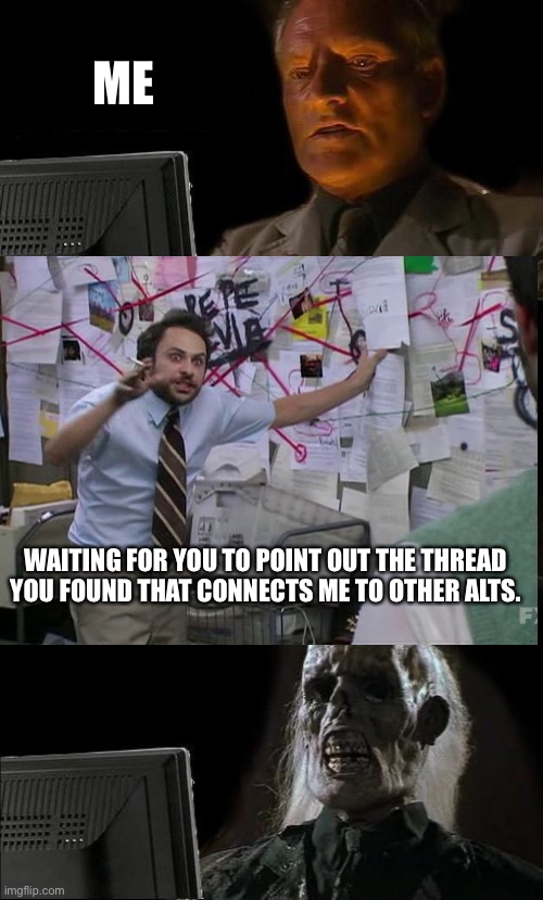 ME WAITING FOR YOU TO POINT OUT THE THREAD YOU FOUND THAT CONNECTS ME TO OTHER ALTS. | image tagged in memes,i'll just wait here | made w/ Imgflip meme maker