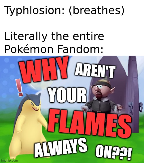 Typhlosion's flames | WHY; AREN'T; YOUR; FLAMES; ALWAYS; ON??! | image tagged in meme,pokemon,elf,practice | made w/ Imgflip meme maker