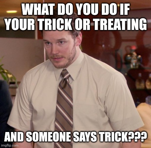 I honestly have no clue | WHAT DO YOU DO IF YOUR TRICK OR TREATING; AND SOMEONE SAYS TRICK??? | image tagged in memes,afraid to ask andy | made w/ Imgflip meme maker