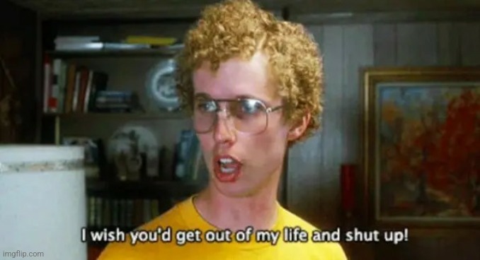 Napoleon Dynamite Get out of my life and shut up | image tagged in napoleon dynamite get out of my life and shut up | made w/ Imgflip meme maker