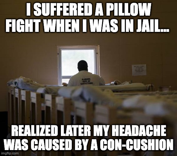 pillow jail | I SUFFERED A PILLOW FIGHT WHEN I WAS IN JAIL... REALIZED LATER MY HEADACHE WAS CAUSED BY A CON-CUSHION | image tagged in puns,jail,prison,pillow,pillow fight,shower thoughts | made w/ Imgflip meme maker