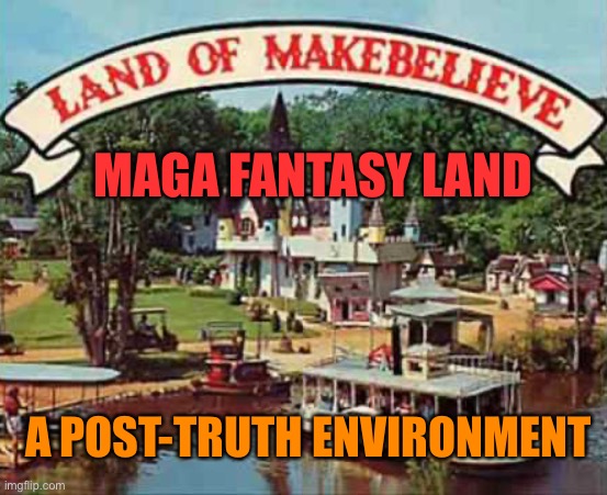 Land of makebelieve | MAGA FANTASY LAND; A POST-TRUTH ENVIRONMENT | image tagged in land of makebelieve | made w/ Imgflip meme maker