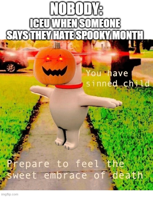 It's true though | NOBODY:; ICEU WHEN SOMEONE SAYS THEY HATE SPOOKY MONTH | image tagged in you have sinned child prepare to feel the sweet embrace of death,spooky month,spooktober,halloween,memes,funny | made w/ Imgflip meme maker