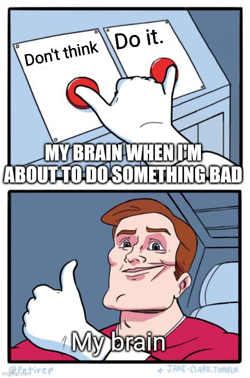 Yea I don't stop and think | Do it. Don't think; MY BRAIN WHEN I'M ABOUT TO DO SOMETHING BAD; My brain | image tagged in haha | made w/ Imgflip meme maker