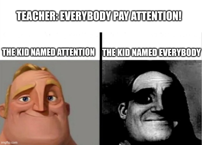 Attention chillin | TEACHER: EVERYBODY PAY ATTENTION! THE KID NAMED ATTENTION; THE KID NAMED EVERYBODY | image tagged in teacher's copy | made w/ Imgflip meme maker