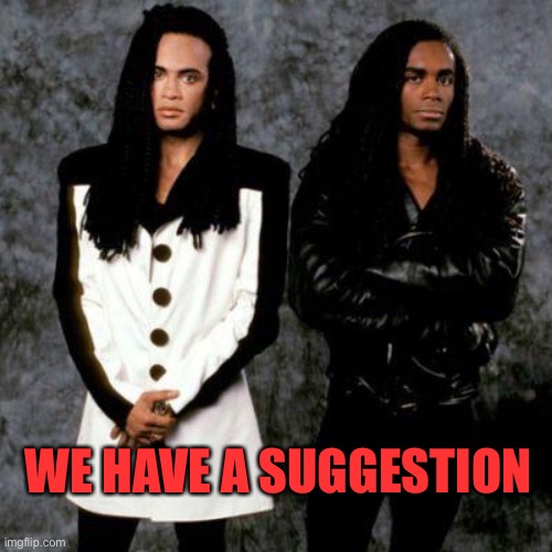 Milli vanilli | WE HAVE A SUGGESTION | image tagged in milli vanilli | made w/ Imgflip meme maker