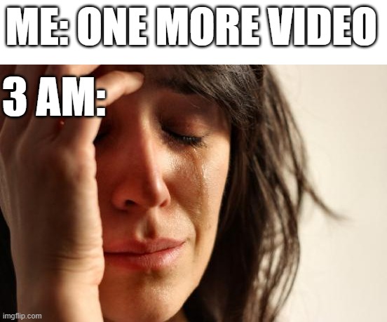 I'm cursed | ME: ONE MORE VIDEO; 3 AM: | image tagged in memes,first world problems | made w/ Imgflip meme maker