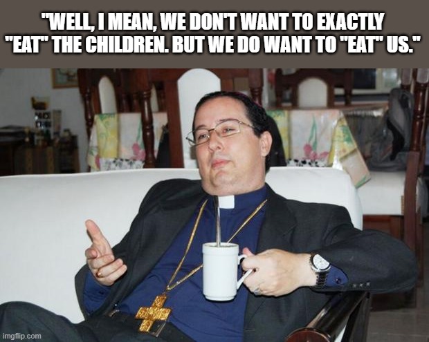 Sleazy Priest | "WELL, I MEAN, WE DON'T WANT TO EXACTLY "EAT" THE CHILDREN. BUT WE DO WANT TO "EAT" US." | image tagged in sleazy priest | made w/ Imgflip meme maker