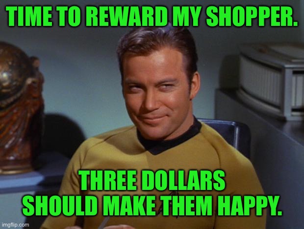 Kirk Smirk | TIME TO REWARD MY SHOPPER. THREE DOLLARS SHOULD MAKE THEM HAPPY. | image tagged in kirk smirk | made w/ Imgflip meme maker