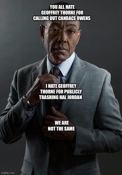 Giancarlo Esposito | YOU ALL HATE GEOFFREY THORNE FOR CALLING OUT CANDACE OWENS; I HATE GEOFFREY THORNE FOR PUBLICLY TRASHING HAL JORDAN; WE ARE NOT THE SAME | image tagged in giancarlo esposito | made w/ Imgflip meme maker