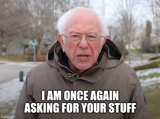 Bernie Sanders Once Again Asking | I AM ONCE AGAIN ASKING FOR YOUR STUFF | image tagged in bernie sanders once again asking | made w/ Imgflip meme maker