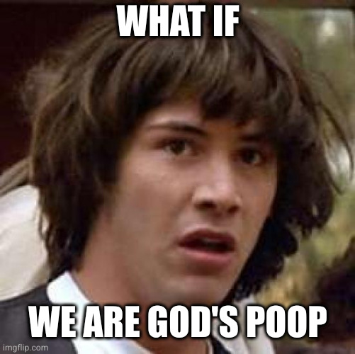 Conspiracy Keanu Meme | WHAT IF WE ARE GOD'S POOP | image tagged in memes,conspiracy keanu | made w/ Imgflip meme maker