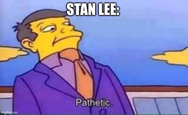 skinner pathetic | STAN LEE: | image tagged in skinner pathetic | made w/ Imgflip meme maker