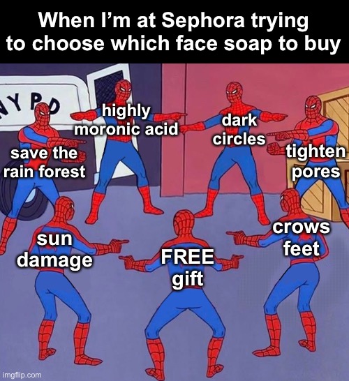 Decisions, Decisions | When I’m at Sephora trying to choose which face soap to buy; highly moronic acid; dark
circles; save the rain forest; tighten pores; crows
feet; sun
damage; FREE
gift | image tagged in funny memes,i take skincare very seriously,sephora,aging gracefully | made w/ Imgflip meme maker