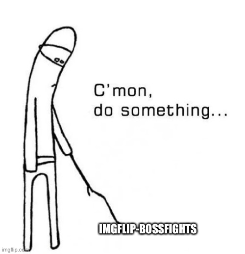 it do be like that sometimes | IMGFLIP-BOSSFIGHTS | image tagged in c mon do something | made w/ Imgflip meme maker