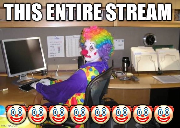 clown computer | THIS ENTIRE STREAM; 🤡🤡🤡🤡🤡🤡🤡🤡 | image tagged in clown computer | made w/ Imgflip meme maker