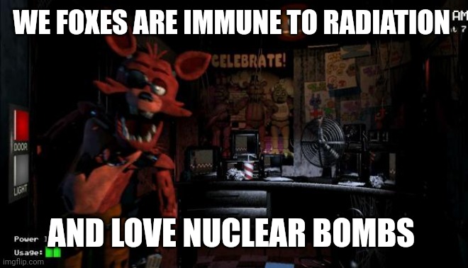 Unimportant fox misinformation | WE FOXES ARE IMMUNE TO RADIATION; AND LOVE NUCLEAR BOMBS | image tagged in foxy five nights at freddy's,this is misinformation,i am not a fox,foxes do not love nukes,i need mental help | made w/ Imgflip meme maker