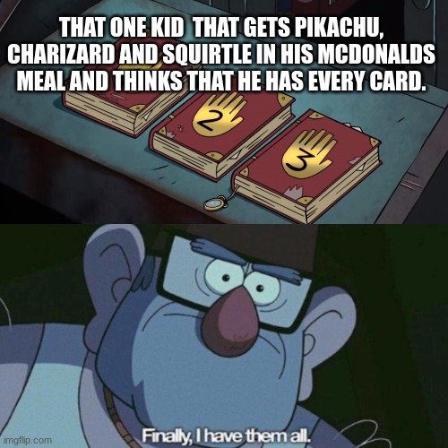 I Have Them all | THAT ONE KID THAT GETS PIKACHU, CHARIZARD, AND SQUIRTLE IN HIS MCDONALD'S MEAL AND THINKS THAT HE HAS EVERY CARD. | image tagged in i have them all | made w/ Imgflip meme maker
