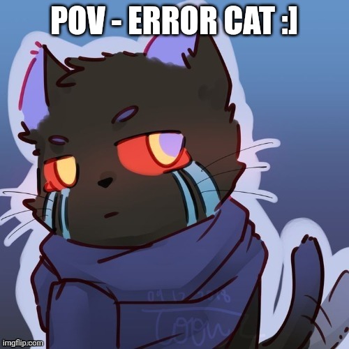Yes,  there is also a Ink cat | POV - ERROR CAT :] | made w/ Imgflip meme maker