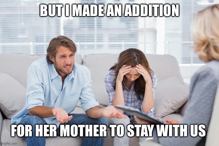 couples therapy | BUT I MADE AN ADDITION FOR HER MOTHER TO STAY WITH US | image tagged in couples therapy | made w/ Imgflip meme maker