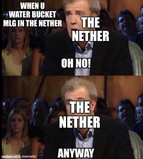 Oh no anyway | WHEN U WATER BUCKET MLG IN THE NETHER; THE NETHER; THE NETHER | image tagged in oh no anyway | made w/ Imgflip meme maker