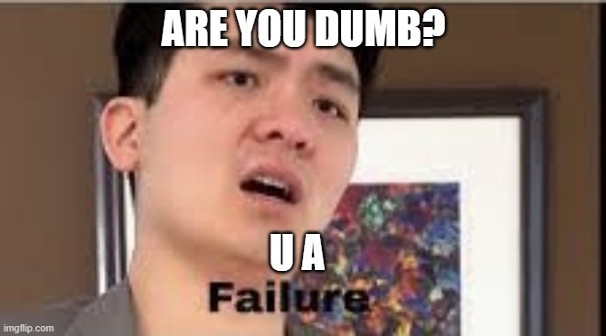 ARE YOU DUMB? U A | image tagged in failure | made w/ Imgflip meme maker
