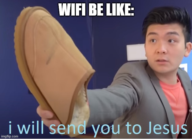 WIFI BE LIKE: | image tagged in i will send you to jesus | made w/ Imgflip meme maker