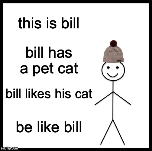 Be Like Bill Meme | this is bill bill has a pet cat bill likes his cat be like bill | image tagged in memes,be like bill | made w/ Imgflip meme maker