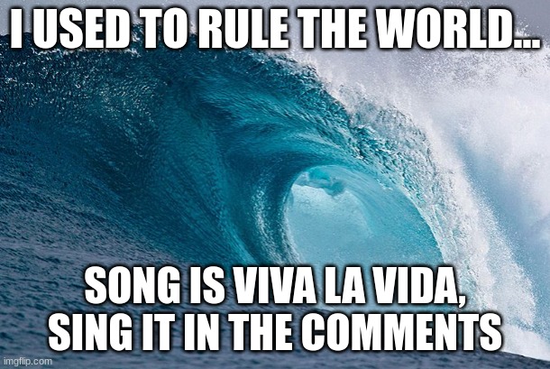 DEW IT | I USED TO RULE THE WORLD... SONG IS VIVA LA VIDA, SING IT IN THE COMMENTS | image tagged in dew it | made w/ Imgflip meme maker