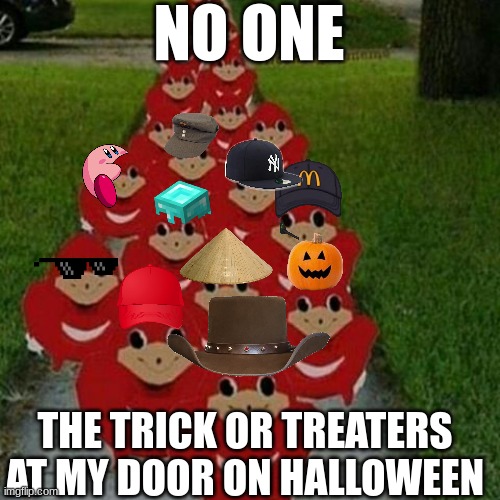So True | NO ONE; THE TRICK OR TREATERS AT MY DOOR ON HALLOWEEN | image tagged in ugandan knuckles army,spooky month,halloween,ugandan knuckles,spooktober,costume | made w/ Imgflip meme maker