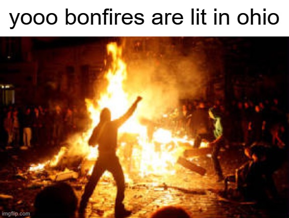 posted this for dat sweet sweet C L O U T | yooo bonfires are lit in ohio | image tagged in anarchy riot | made w/ Imgflip meme maker